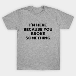 I'm Here Because You Broke Something Funny Mechanic T-Shirt